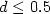 $d \leq 0.5\,$