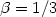 $\beta = 1/3$