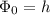 $\Phi_0=h$