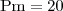 $\text{Pm}=20$