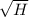 $\sqrt{H}$