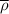 $\overline{\rho}$