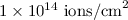 $1\times 10^{14}\ \text{ions/cm}^{2}$