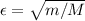 $\epsilon= \sqrt{m/M}$