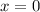 $x = 0$