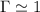 $\Gamma \simeq 1$