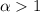${\alpha}>1$