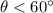 $\theta < 60^{\circ }$