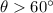 $\theta > 60^{\circ }$