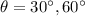 $\theta = 30^{\circ }, 60^{\circ }$