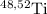 ${}^{48,52}\text{Ti}$