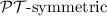 Mathematical equation: $\mathcal {PT}\text{-symmetric}$